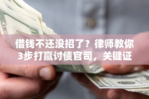 北京借钱不还没招了？律师教你3步打赢讨债官司，关键证据千万别漏！